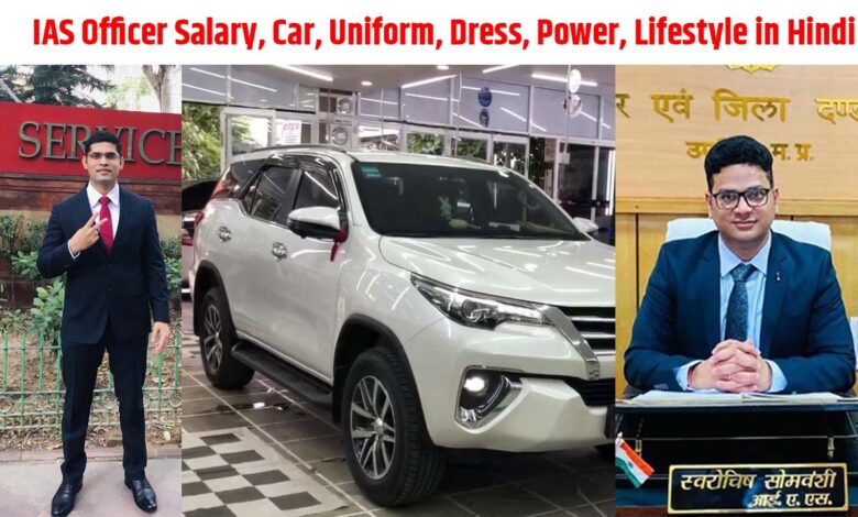 IAS Officer Salary, Car, Uniform, Dress, IAS Officer Power, Lifestyle in Hindi